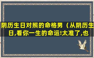 阴历生日对照的命格男（从阴历生日,看你一生的命运!太准了,也 🐡 帮人家瞧瞧!）
